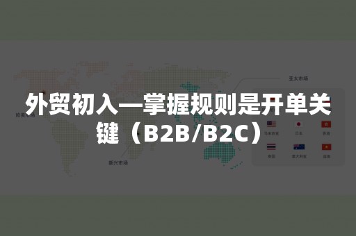 外贸初入—掌握规则是开单关键（B2B/B2C）