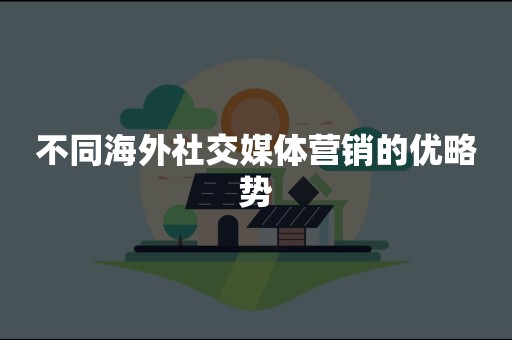 不同海外社交媒体营销的优略势