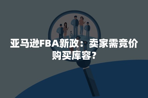 亚马逊FBA新政：卖家需竞价购买库容？