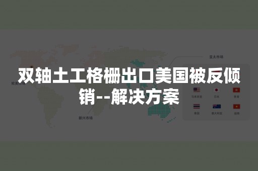 双轴土工格栅出口美国被反倾销--解决方案