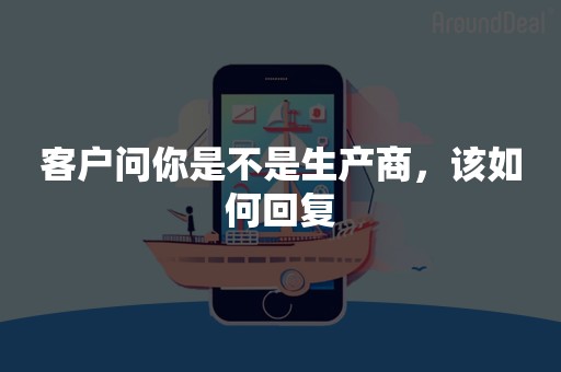 客户问你是不是生产商，该如何回复