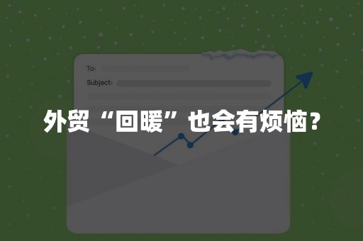 外贸“回暖”也会有烦恼？