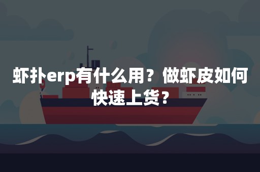 虾扑erp有什么用？做虾皮如何快速上货？