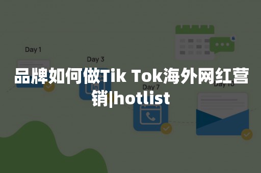 品牌如何做Tik Tok海外网红营销|hotlist