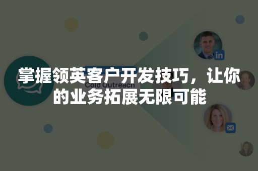 掌握领英客户开发技巧，让你的业务拓展无限可能