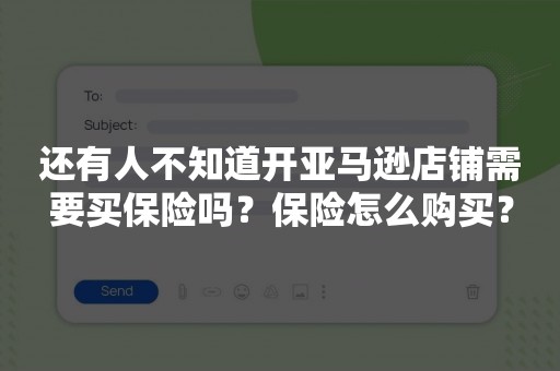 还有人不知道开亚马逊店铺需要买保险吗？保险怎么购买？