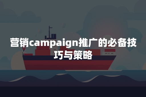 营销campaign推广的必备技巧与策略