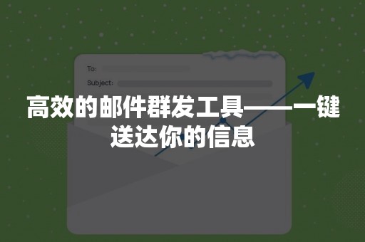 高效的邮件群发工具——一键送达你的信息