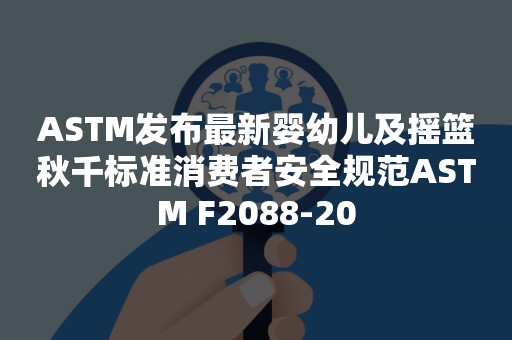 ASTM发布最新婴幼儿及摇篮秋千标准消费者安全规范ASTM F2088-20