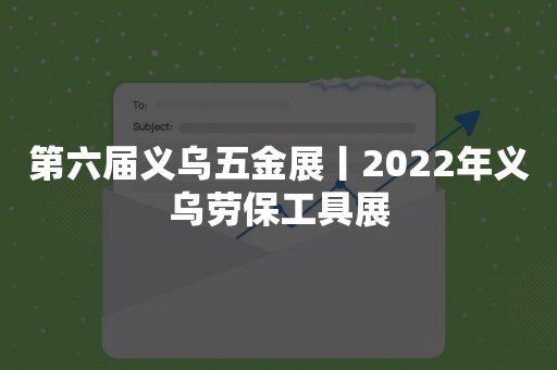 第六届义乌五金展丨2022年义乌劳保工具展