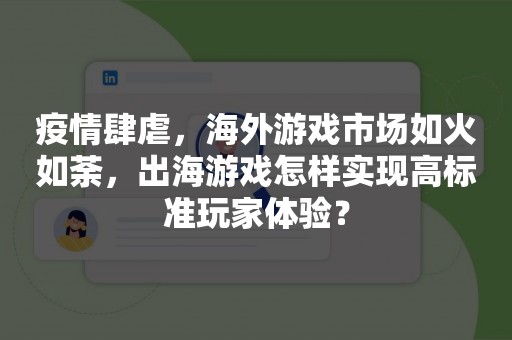 疫情肆虐，海外游戏市场如火如荼，出海游戏怎样实现高标准玩家体验？