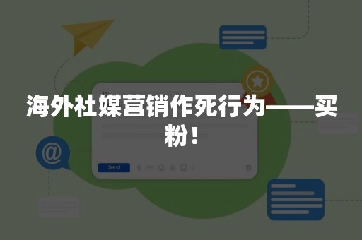 海外社媒营销作死行为——买粉！