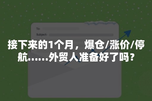 接下来的1个月，爆仓/涨价/停航……外贸人准备好了吗？