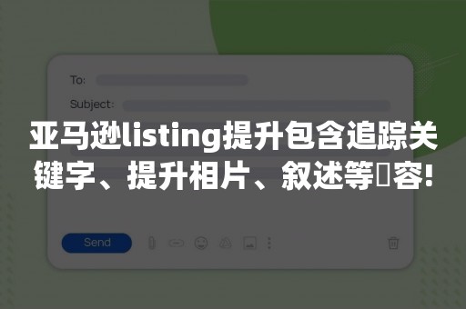 亚马逊listing提升包含追踪关键字、提升相片、叙述等內容!