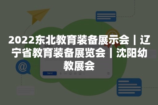 2022东北教育装备展示会｜辽宁省教育装备展览会｜沈阳幼教展会