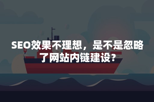 SEO效果不理想，是不是忽略了网站内链建设？