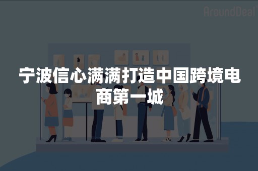 宁波信心满满打造中国跨境电商第一城