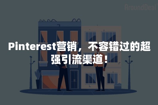 Pinterest营销，不容错过的超强引流渠道！