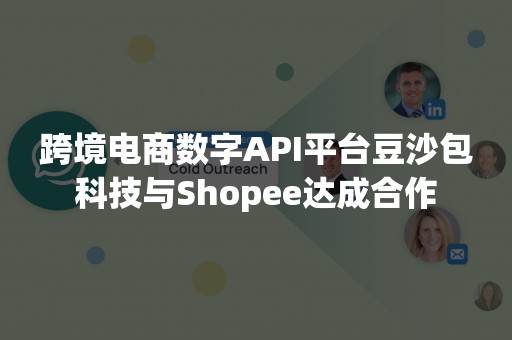 跨境电商数字API平台豆沙包科技与Shopee达成合作