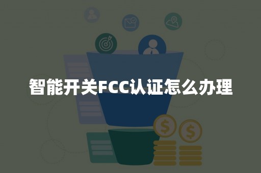 智能开关FCC认证怎么办理