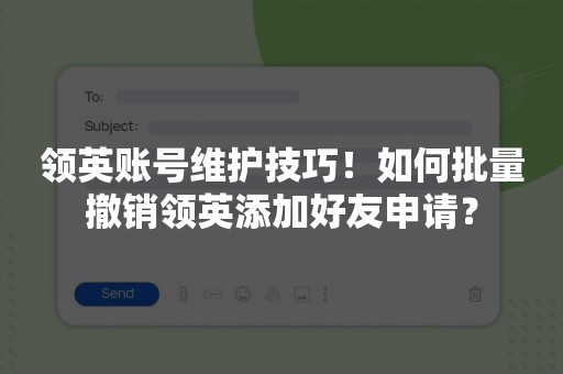 领英账号维护技巧！如何批量撤销领英添加好友申请？