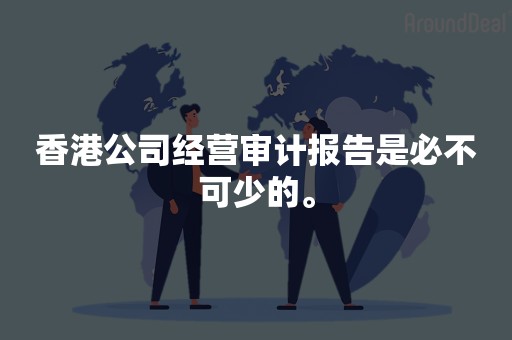 香港公司经营审计报告是必不可少的。