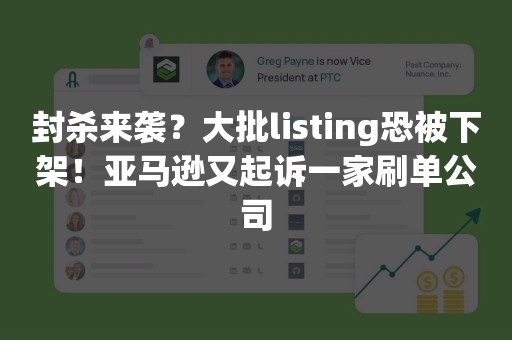 封杀来袭？大批listing恐被下架！亚马逊又起诉一家刷单公司