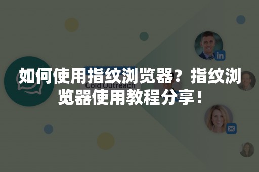 如何使用指纹浏览器？指纹浏览器使用教程分享！