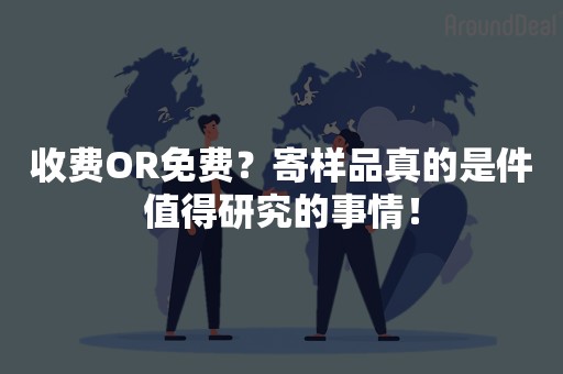 收费OR免费？寄样品真的是件值得研究的事情！