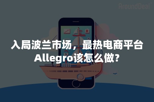 入局波兰市场，最热电商平台Allegro该怎么做？