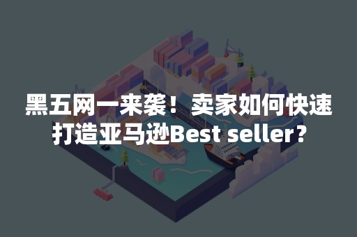 黑五网一来袭！卖家如何快速打造亚马逊Best seller？