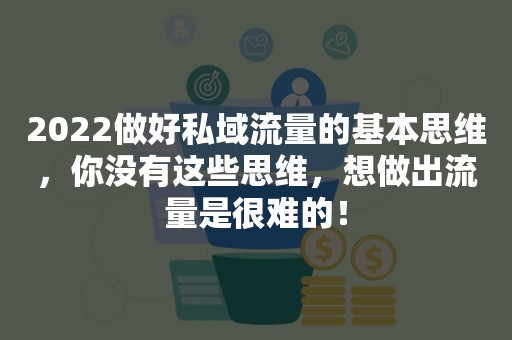 2022做好私域流量的基本思维，你没有这些思维，想做出流量是很难的！