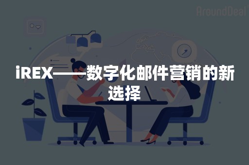 iREX——数字化邮件营销的新选择