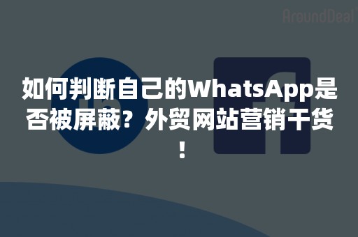 如何判断自己的WhatsApp是否被屏蔽？外贸网站营销干货！