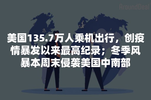 美国135.7万人乘机出行，创疫情暴发以来最高纪录；冬季风暴本周末侵袭美国中南部