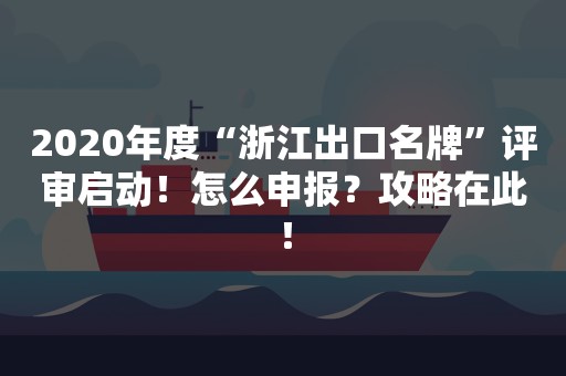 2020年度“浙江出口名牌”评审启动！怎么申报？攻略在此！