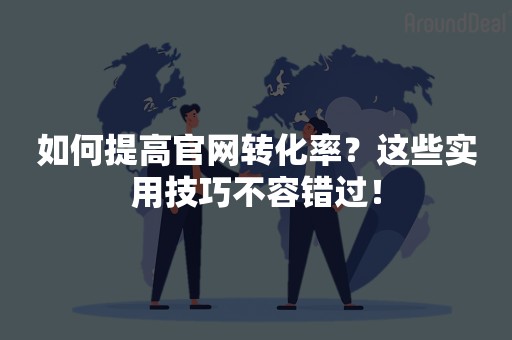 如何提高官网转化率？这些实用技巧不容错过！