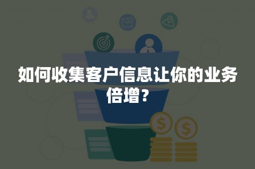 如何收集客户信息让你的业务倍增？