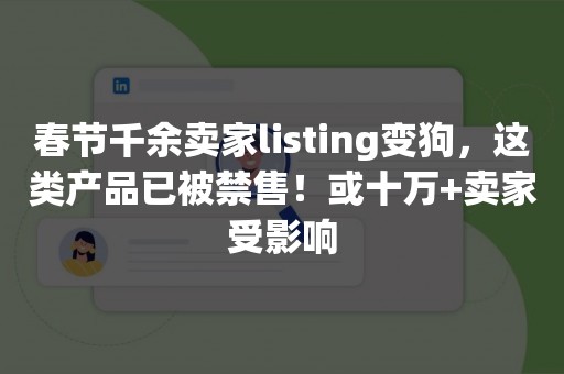 春节千余卖家listing变狗，这类产品已被禁售！或十万+卖家受影响