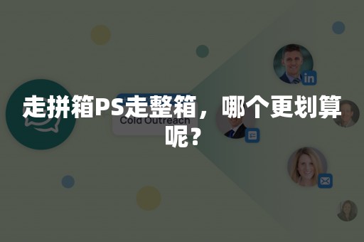 走拼箱PS走整箱，哪个更划算呢？