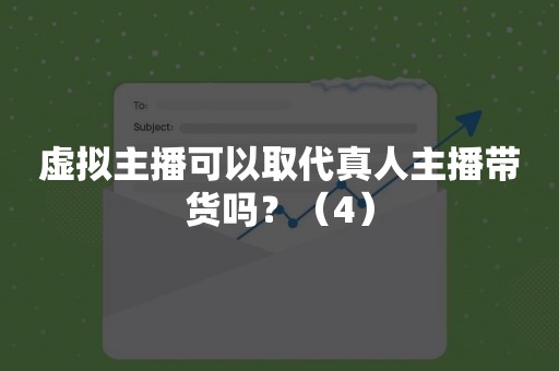 虚拟主播可以取代真人主播带货吗？（4）