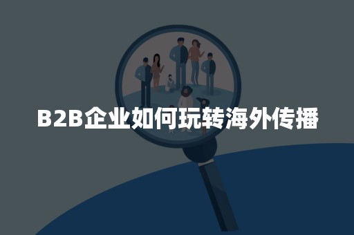 B2B企业如何玩转海外传播