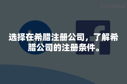 选择在希腊注册公司，了解希腊公司的注册条件。