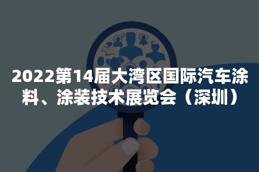 2022第14届大湾区国际汽车涂料、涂装技术展览会（深圳）