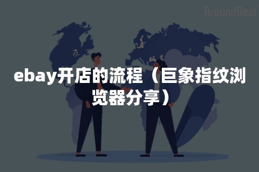 ebay开店的流程（巨象指纹浏览器分享）