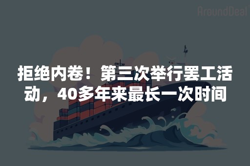 拒绝内卷！第三次举行罢工活动，40多年来最长一次时间