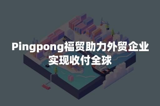 Pingpong福贸助力外贸企业实现收付全球