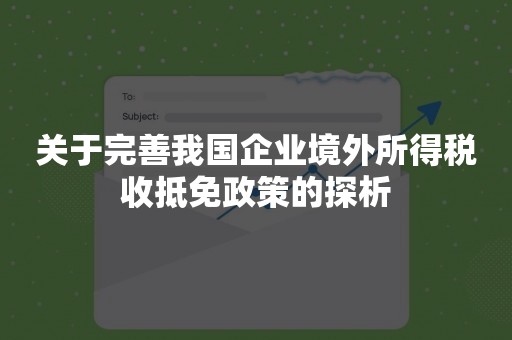 关于完善我国企业境外所得税收抵免政策的探析