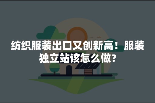 纺织服装出口又创新高！服装独立站该怎么做？