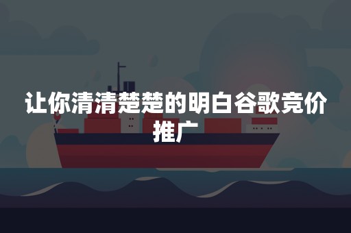 让你清清楚楚的明白谷歌竞价推广